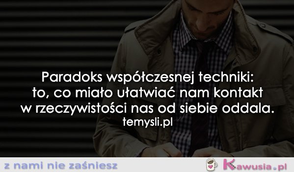 Paradoks współczesnej techniki...