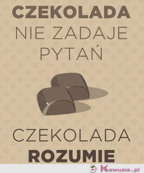 Czekolada nie zadaje pytań...