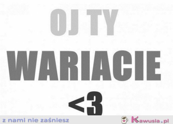 Oj Ty wariacie