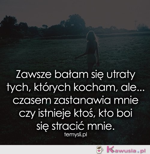 Zawsze bałam się utraty tych, których...