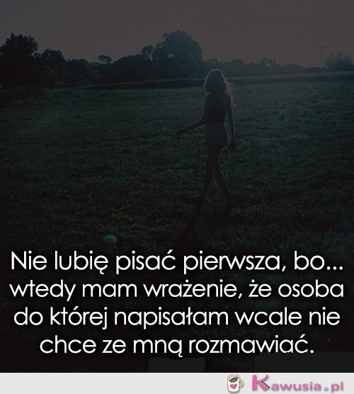 Nie lubię pisać pierwsza, bo..