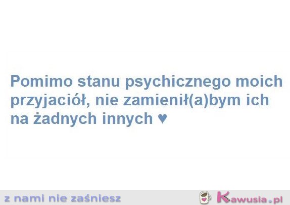 Pomimo stanu psychicznego moich przyjaciół