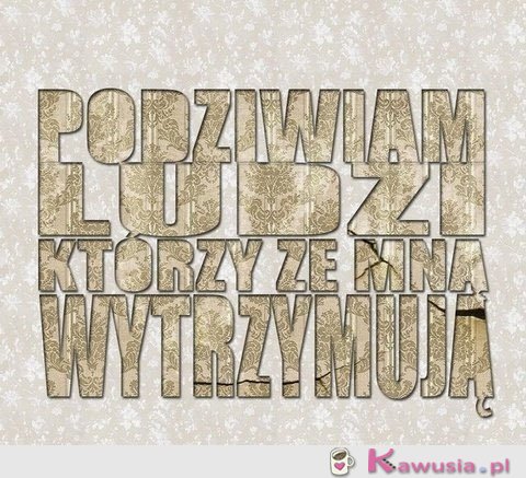 Podziwiam ludzi którzy