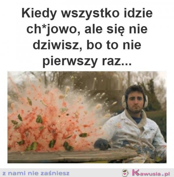Kiedy wszystko idzie ch*jowo