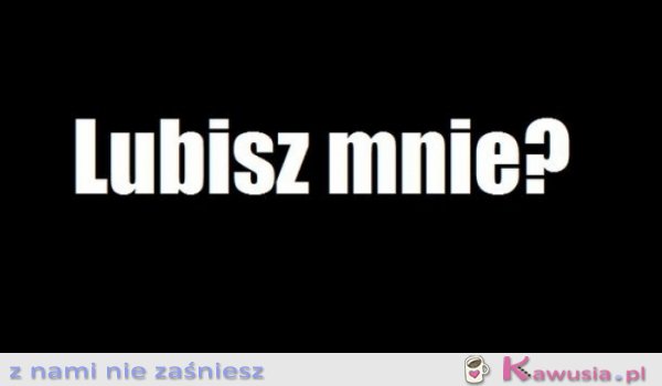 Lubisz mnie?