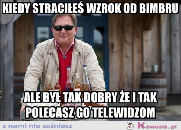 Kiedy straciłeś wzrok od bimbru