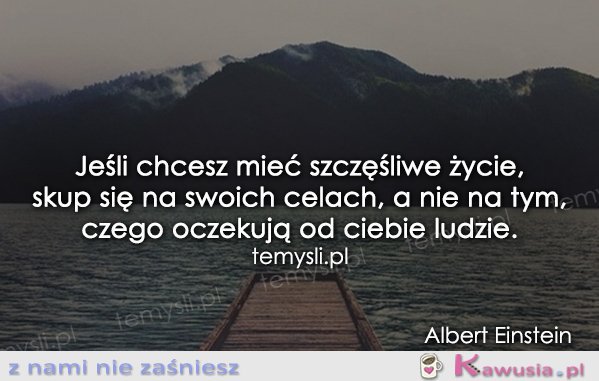 Jeśli chcesz mieć szczęśliwe życie...