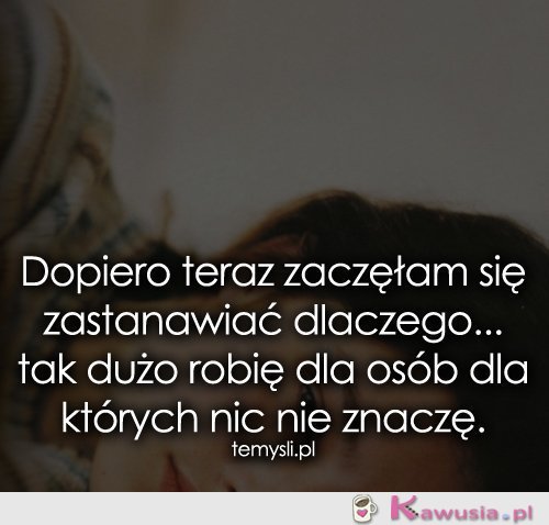 Dopiero teraz zaczęłam się zastanawiać...