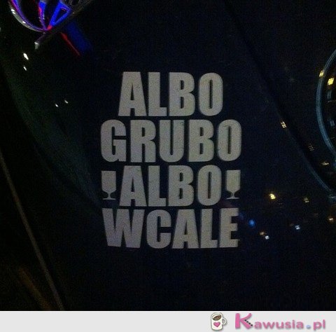 Albo grubo albo wcale