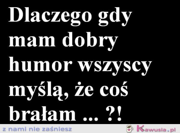 Dlaczego gdy mam dobry humor...