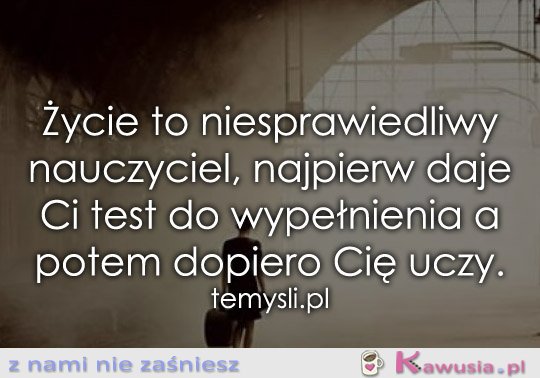 Życie to niesprawiedliwy nauczyciel