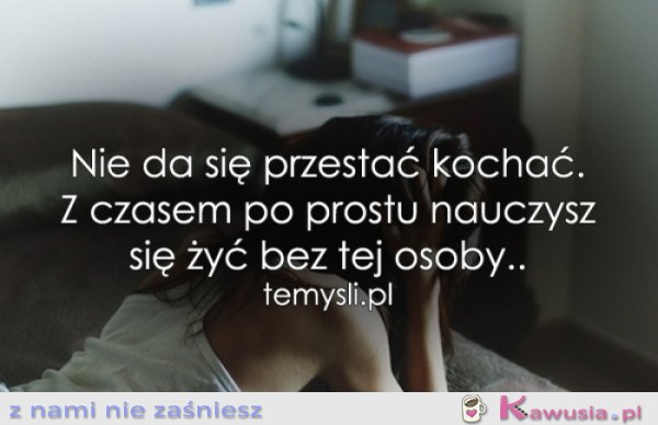 Nie da się przestać kochać...