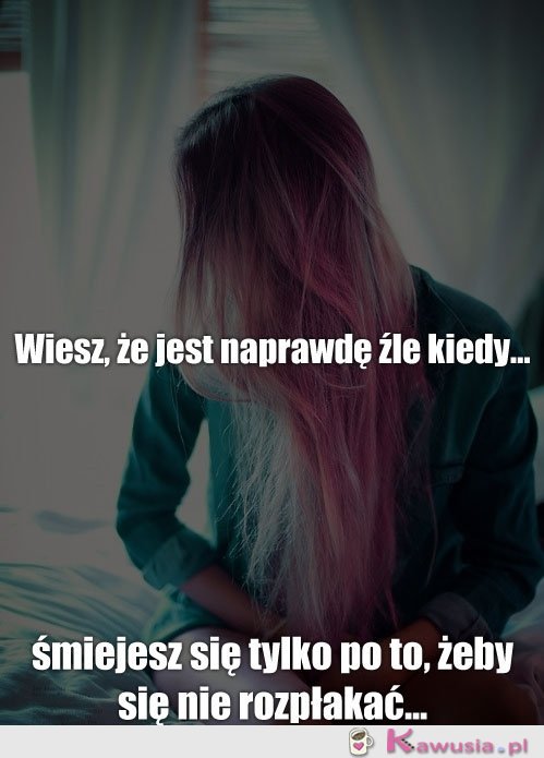 Wiesz, że jest naprawdę źle kiedy...