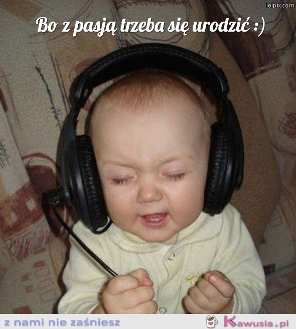 Bo z pasją trzeba się urodzić