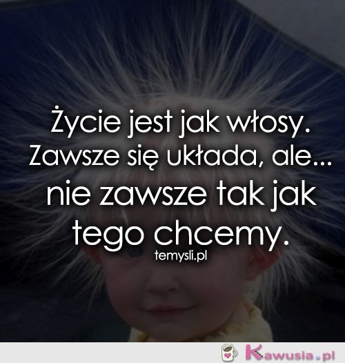 Życie jest jak włosy...