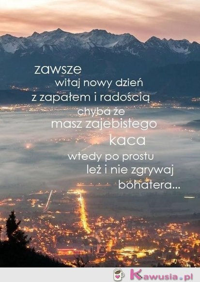 Zawsze witaj nowy dzień z zapałem...