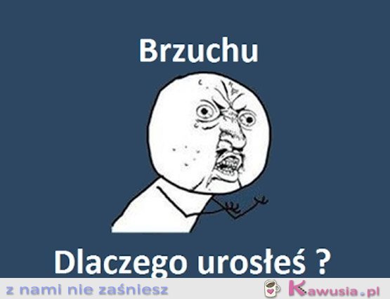 Brzuchu, dlaczego?