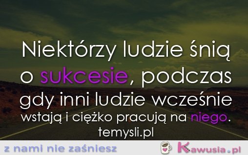 Niektórzy ludzie śnią o sukcesie