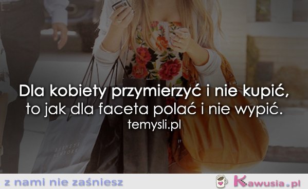 Dla kobiety przymierzyć i nie kupić...