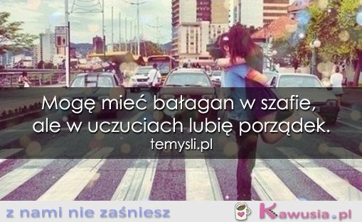 Mogę mieć bałagan w szafie...