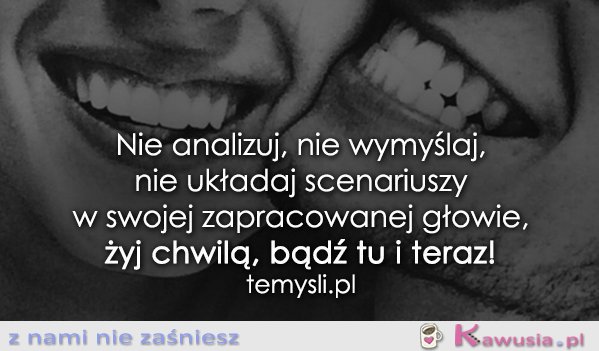 Nie analizuj, nie wymyślaj...