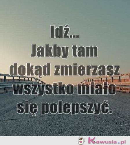 Idź, jakby tam dokąd zmierzasz...