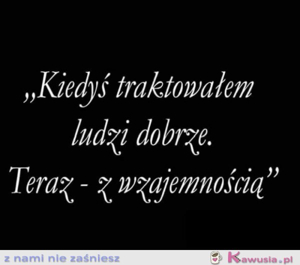 Kiedyś traktowałam ludzi dobrze
