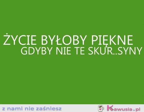 Życie byłoby piękne...