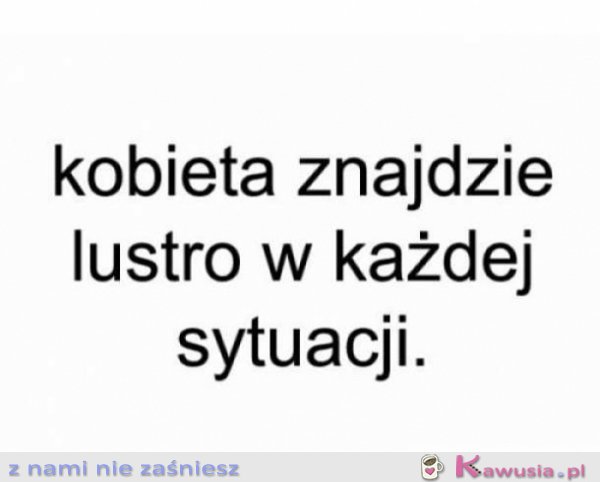 Kobieta znajdzie lustro w każdej sytuacji