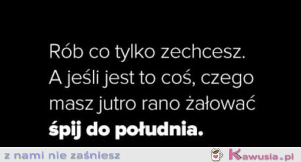 Rób, co tylko zechcesz...