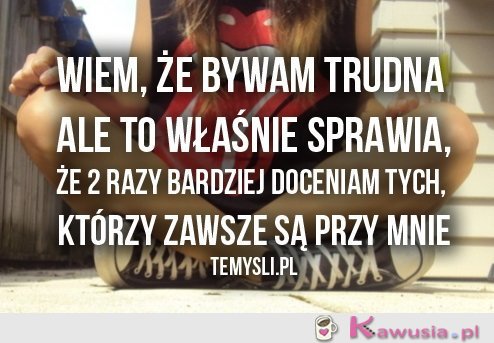 Wiem, że bywam trudna