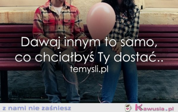 Dawaj innym to samo...