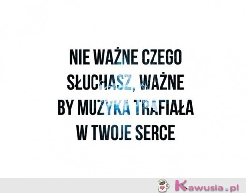 Nie ważne czego słuchasz...