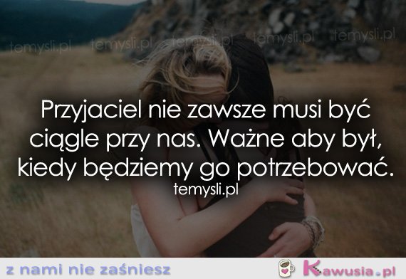 Przyjaciel nie zawsze musi być ciągle