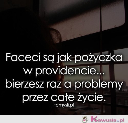 Faceci są jak pożyczka w providencie...