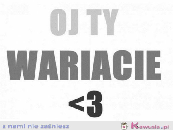 Oj Ty wariacie