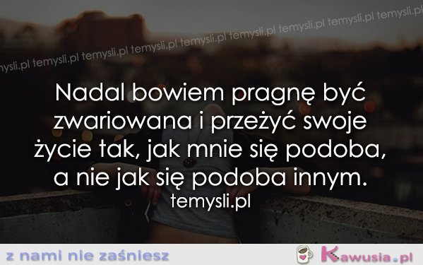 Nadal pragnę być zwariowana...