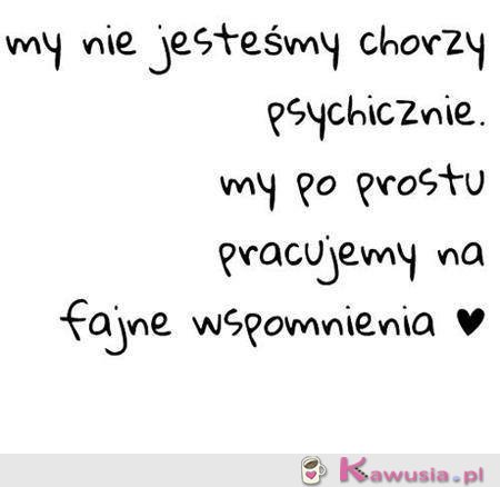 My nie jesteśmy chorzy psychicznie...