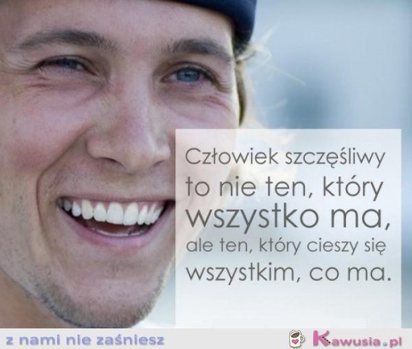 Człowiek szczęśliwy to nie ten, który...
