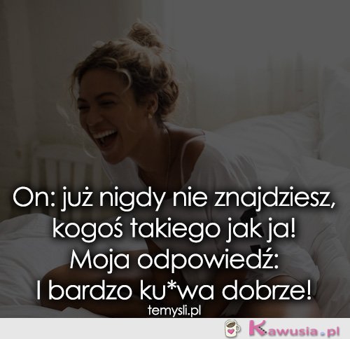 On: już nigdy nie znajdziesz, kogoś takiego...