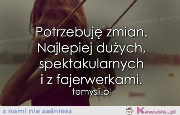 Potrzebuję zmian. Najlepiej dużych