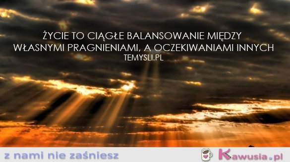 Życie to ciągłe balansowanie...