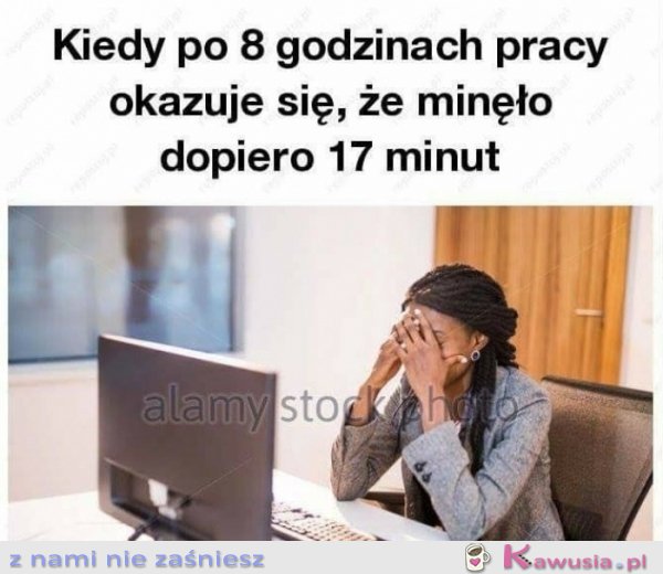Kiedy po 8 godzinach w pracy