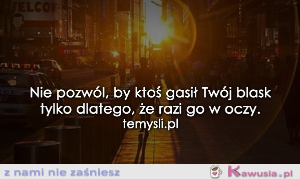 Nie pozwól by ktoś gasił Twój blask...