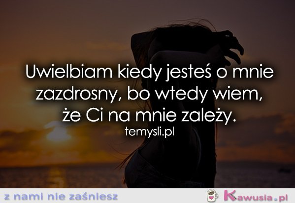 Uwielbiam kiedy jesteś zazdrosny...