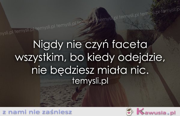 Nigdy nie czyń faceta wszystkim, bo...