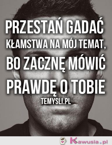 Przestań gadać kłamstwa...