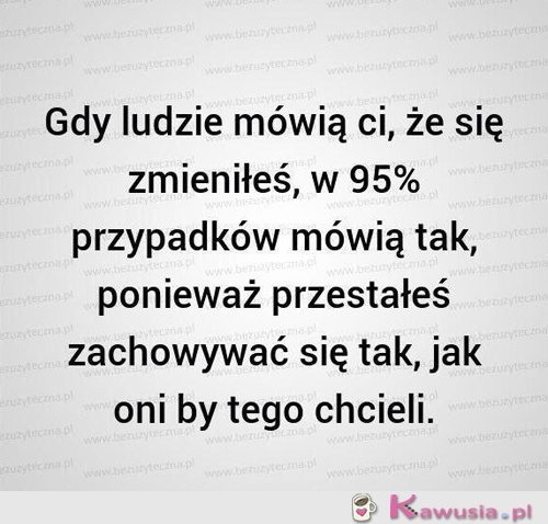 Gdy ludzie mówią Ci, że się zmieniłeś...