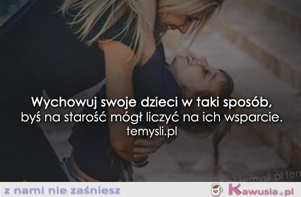 Wychowuj swoje dzieci w taki sposób...