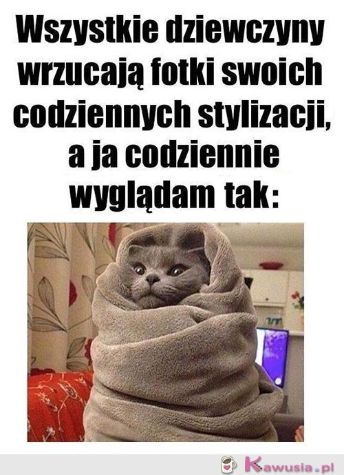 A ja codziennie wyglądam tak...